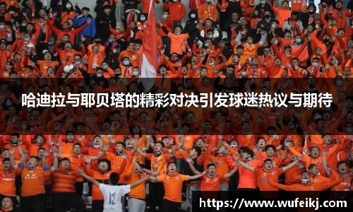 beats365哈迪拉与耶贝塔的精彩对决引发球迷热议与期待