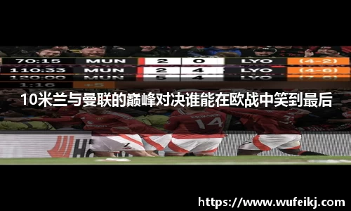 beats36510米兰与曼联的巅峰对决谁能在欧战中笑到最后